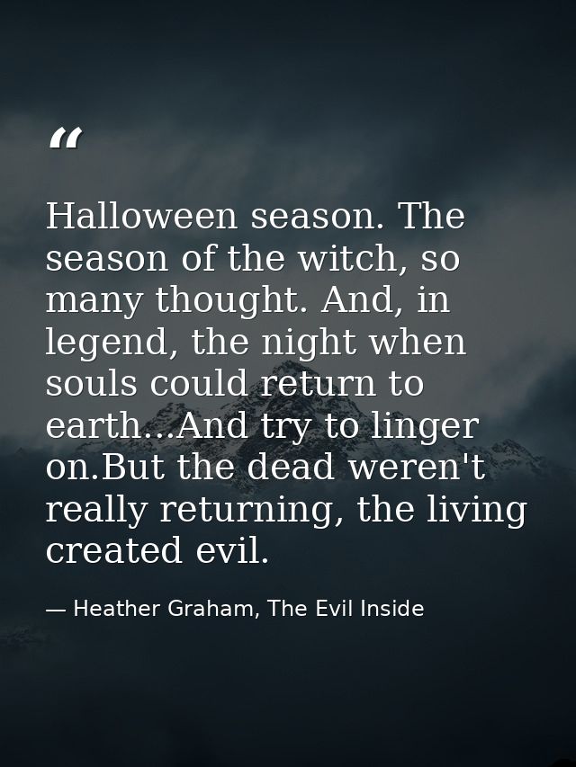 Halloween season. The season of the witch, so many thought. And, in legend, the night when souls could return to earth.. — Heather Graham, The Evil Inside