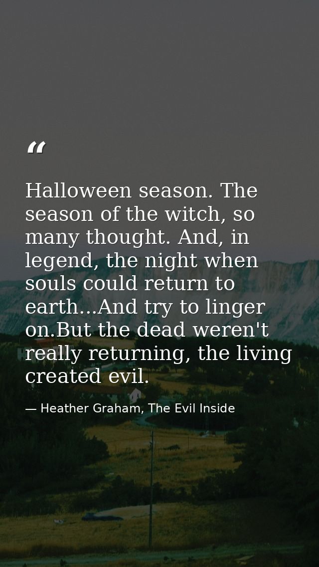 Halloween season. The season of the witch, so many thought. And, in legend, the night when souls could return to earth.. — Heather Graham, The Evil Inside