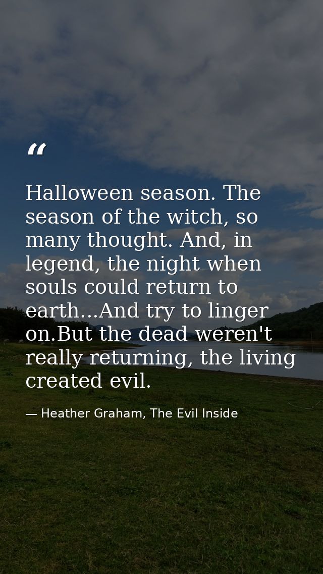 Halloween season. The season of the witch, so many thought. And, in legend, the night when souls could return to earth.. — Heather Graham, The Evil Inside