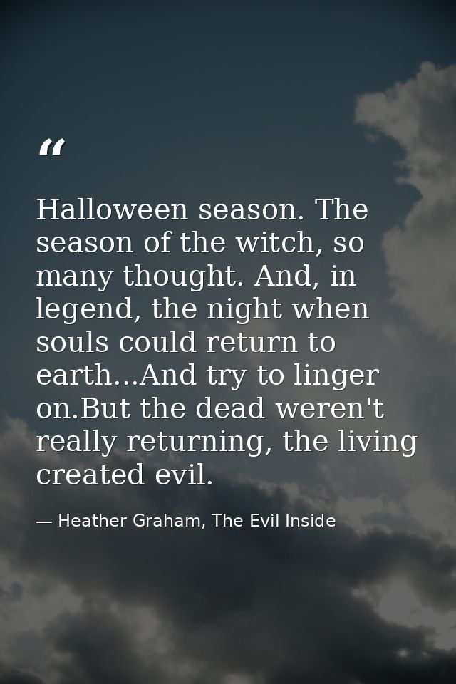 Halloween season. The season of the witch, so many thought. And, in legend, the night when souls could return to earth.. — Heather Graham, The Evil Inside