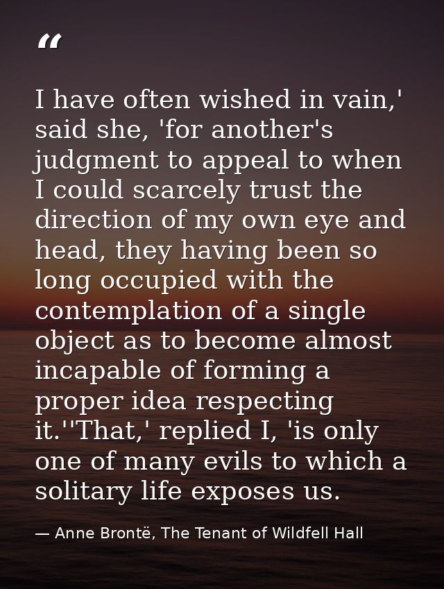 I have often wished in vain,' said she, 'for another's judgment to appeal to when I could scarcely trust the direction o — Anne Brontë, The Tenant of Wildfell Hall