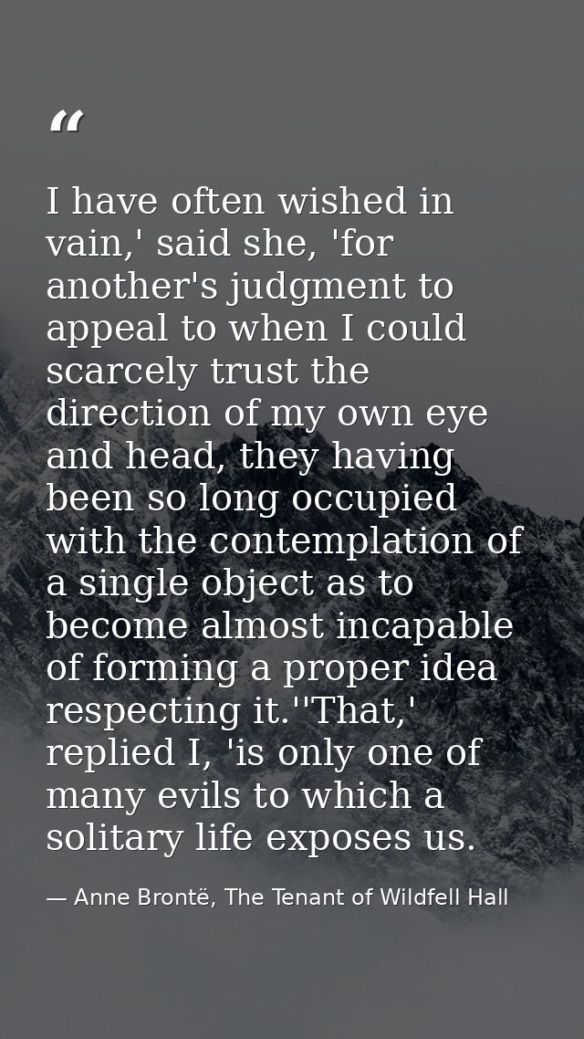 I have often wished in vain,' said she, 'for another's judgment to appeal to when I could scarcely trust the direction o — Anne Brontë, The Tenant of Wildfell Hall