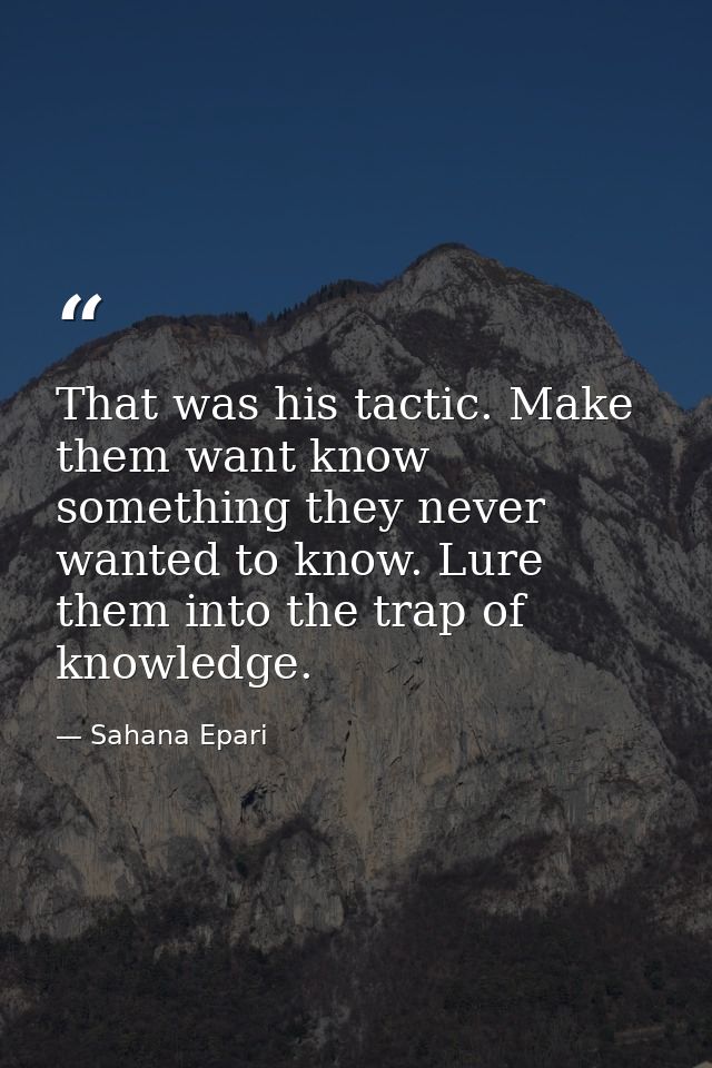 That was his tactic. Make them want know something they never wanted to know. Lure them into the trap of knowledge. — Sahana Epari