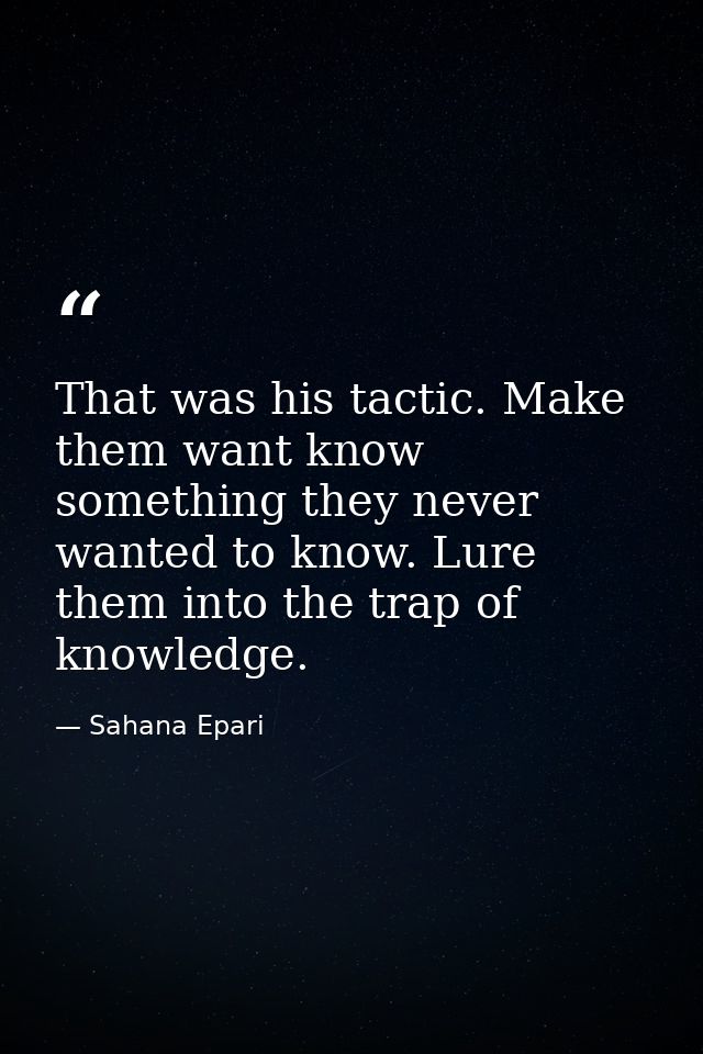 That was his tactic. Make them want know something they never wanted to know. Lure them into the trap of knowledge. — Sahana Epari