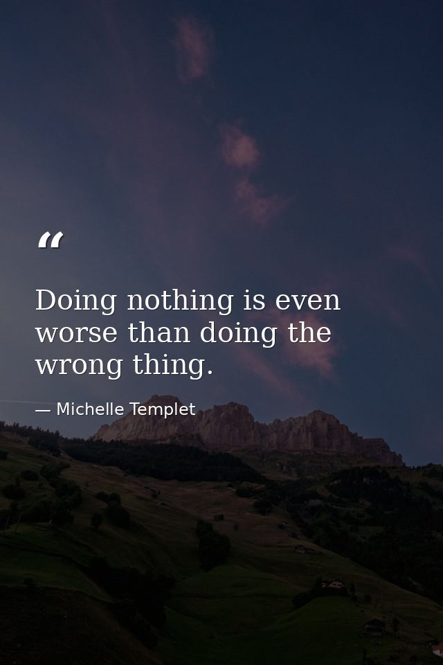Doing nothing is even worse than doing the wrong thing. — Michelle Templet