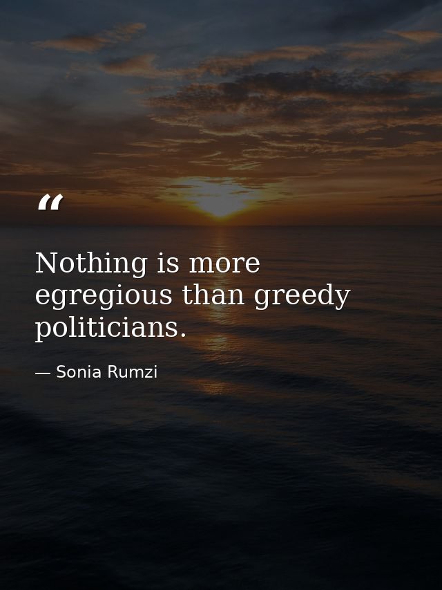Nothing is more egregious than greedy politicians. — Sonia Rumzi