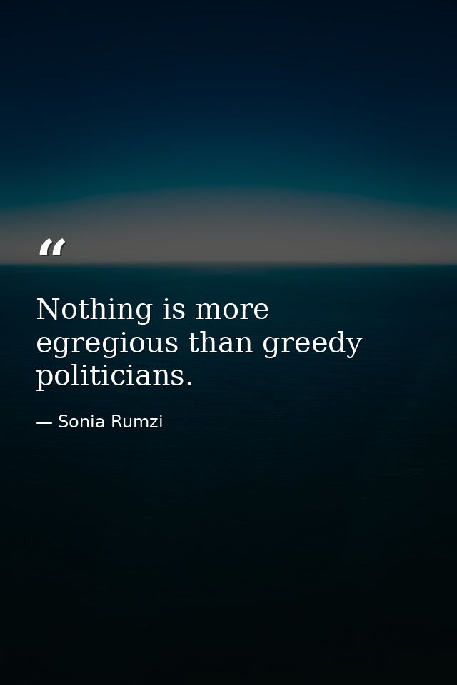Nothing is more egregious than greedy politicians. — Sonia Rumzi