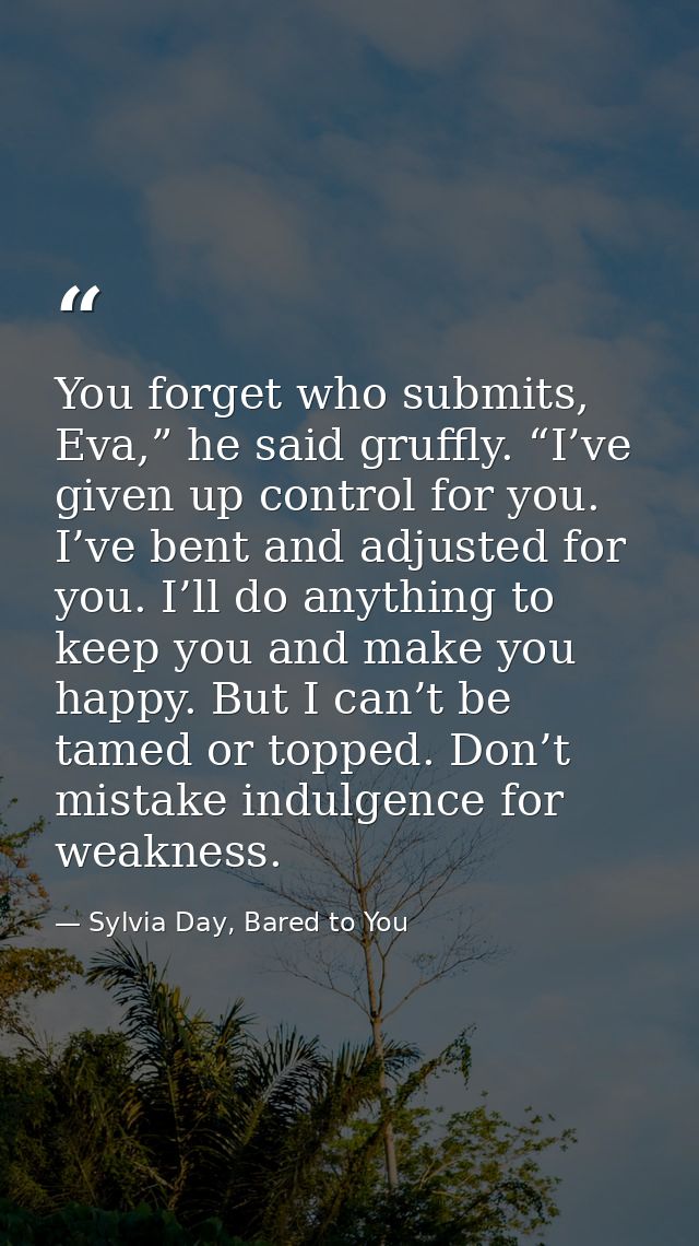 You forget who submits, Eva,” he said gruffly. “I’ve given up control for you. I’ve bent and adjusted for you. I’ll do a — Sylvia Day, Bared to You