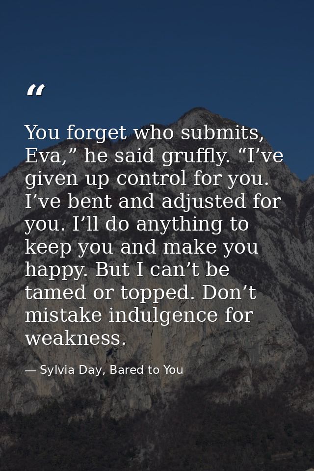You forget who submits, Eva,” he said gruffly. “I’ve given up control for you. I’ve bent and adjusted for you. I’ll do a — Sylvia Day, Bared to You