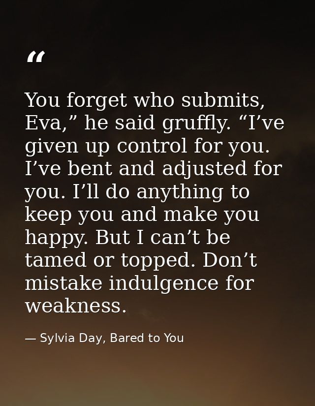 You forget who submits, Eva,” he said gruffly. “I’ve given up control for you. I’ve bent and adjusted for you. I’ll do a — Sylvia Day, Bared to You