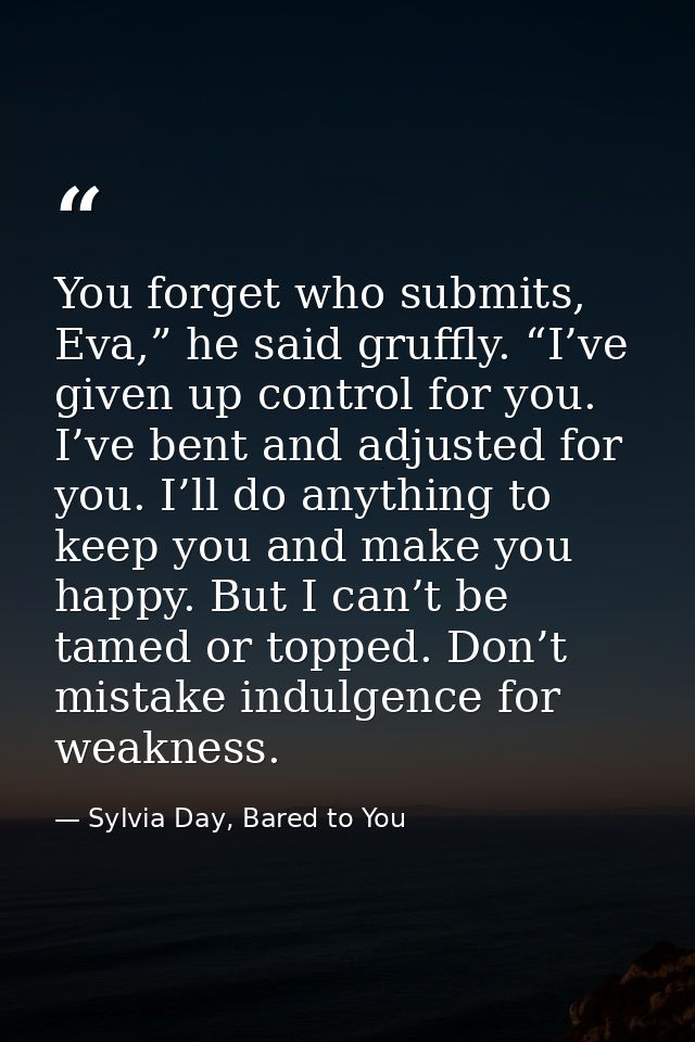You forget who submits, Eva,” he said gruffly. “I’ve given up control for you. I’ve bent and adjusted for you. I’ll do a — Sylvia Day, Bared to You