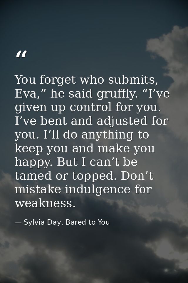 You forget who submits, Eva,” he said gruffly. “I’ve given up control for you. I’ve bent and adjusted for you. I’ll do a — Sylvia Day, Bared to You