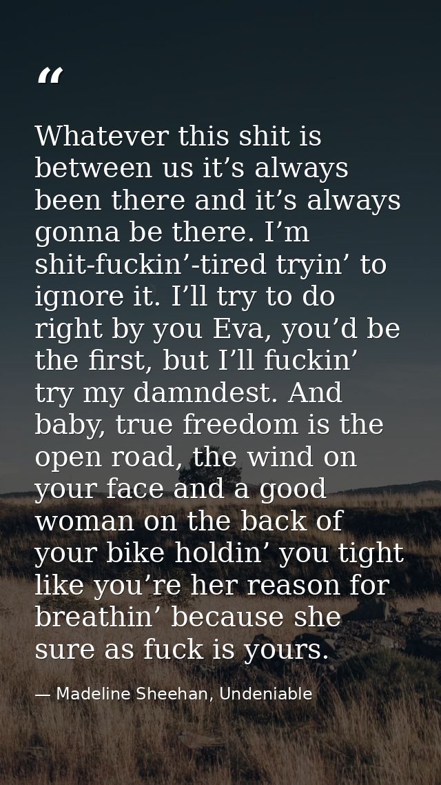 Whatever this shit is between us it’s always been there and it’s always gonna be there. I’m shit-fuckin’-tired tryin’ to — Madeline Sheehan, Undeniable