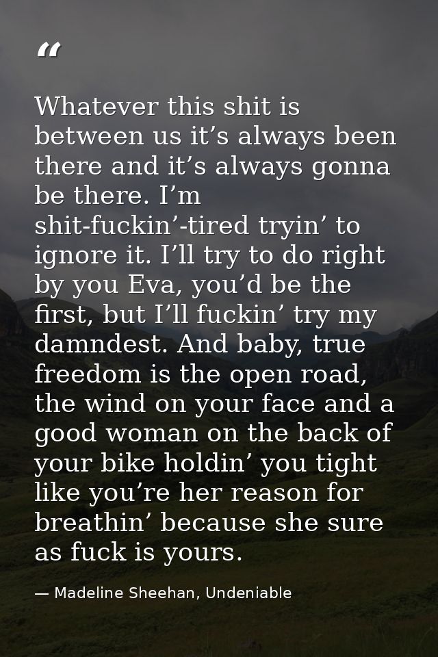 Whatever this shit is between us it’s always been there and it’s always gonna be there. I’m shit-fuckin’-tired tryin’ to — Madeline Sheehan, Undeniable
