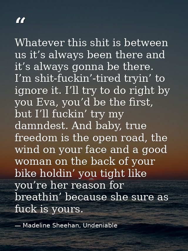 Whatever this shit is between us it’s always been there and it’s always gonna be there. I’m shit-fuckin’-tired tryin’ to — Madeline Sheehan, Undeniable