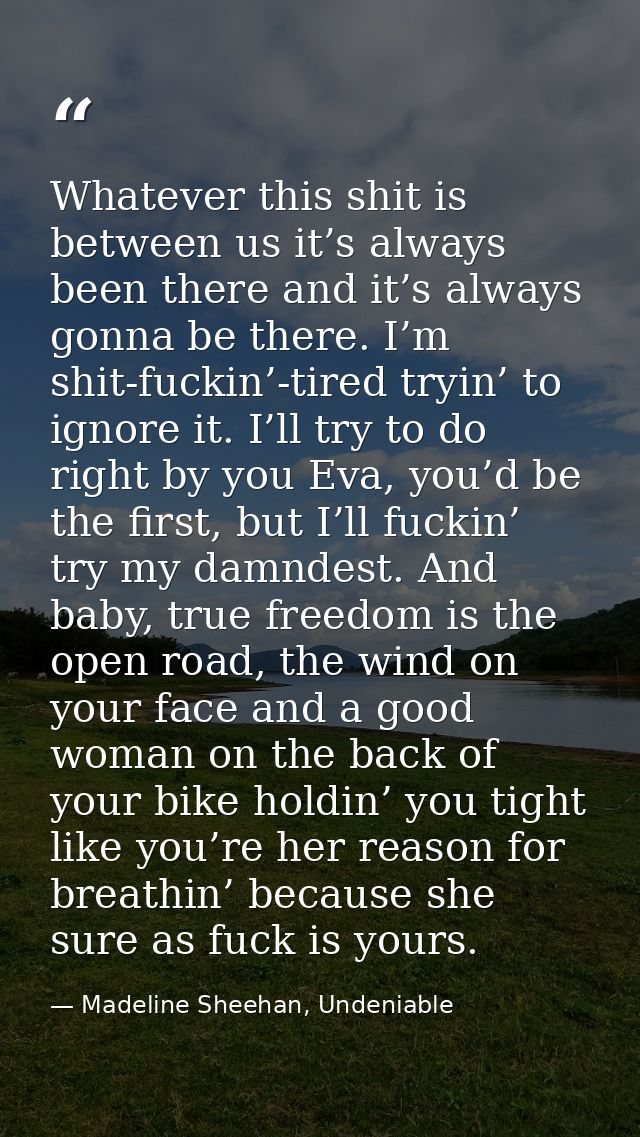 Whatever this shit is between us it’s always been there and it’s always gonna be there. I’m shit-fuckin’-tired tryin’ to — Madeline Sheehan, Undeniable