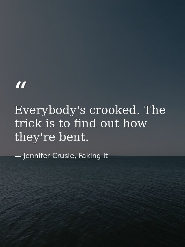 Everybody's crooked. The trick is to find out how they're bent. — Jennifer Crusie, Faking It