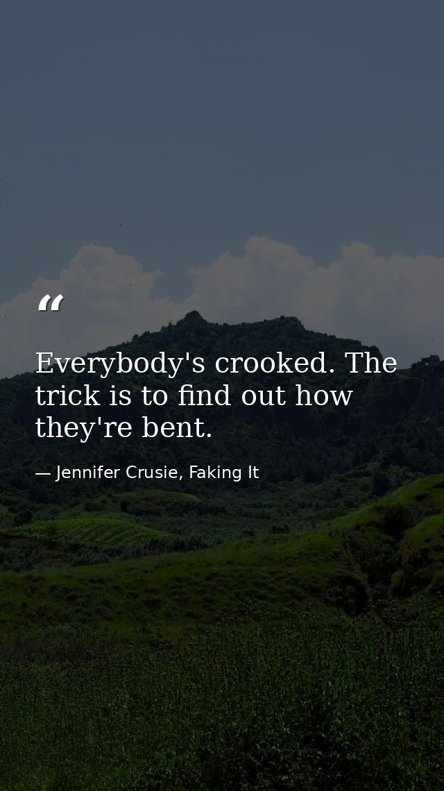 Everybody's crooked. The trick is to find out how they're bent. — Jennifer Crusie, Faking It