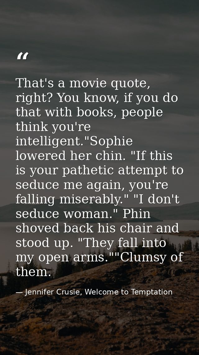 That's a movie quote, right? You know, if you do that with books, people think you're intelligent."Sophie lowered her ch — Jennifer Crusie, Welcome to Temptation