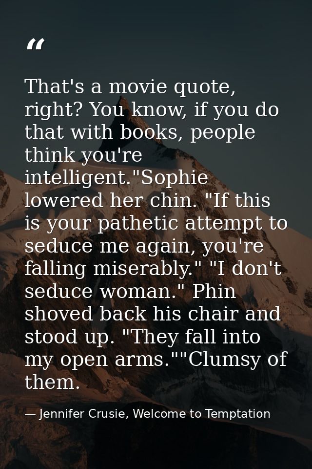 That's a movie quote, right? You know, if you do that with books, people think you're intelligent."Sophie lowered her ch — Jennifer Crusie, Welcome to Temptation