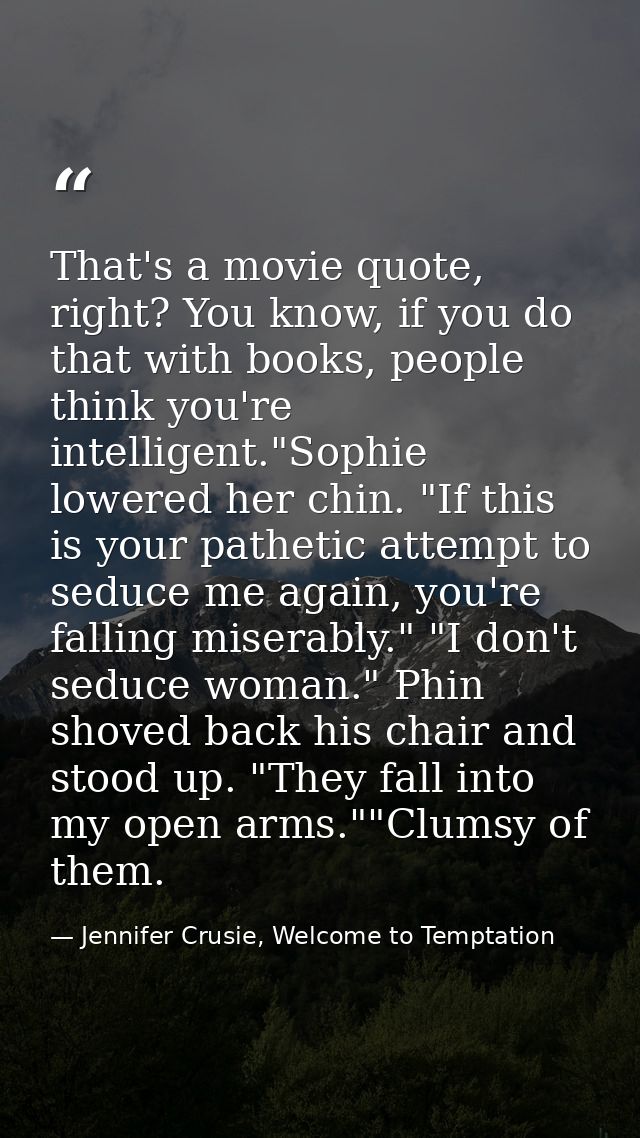 That's a movie quote, right? You know, if you do that with books, people think you're intelligent."Sophie lowered her ch — Jennifer Crusie, Welcome to Temptation