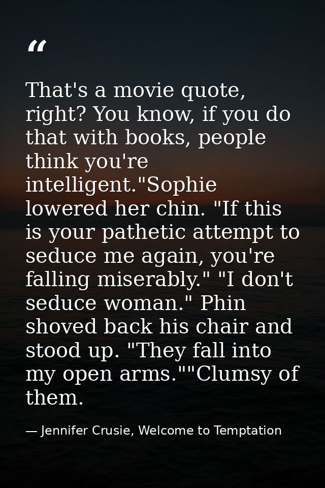 That's a movie quote, right? You know, if you do that with books, people think you're intelligent."Sophie lowered her ch — Jennifer Crusie, Welcome to Temptation
