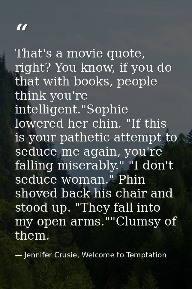 That's a movie quote, right? You know, if you do that with books, people think you're intelligent."Sophie lowered her ch — Jennifer Crusie, Welcome to Temptation