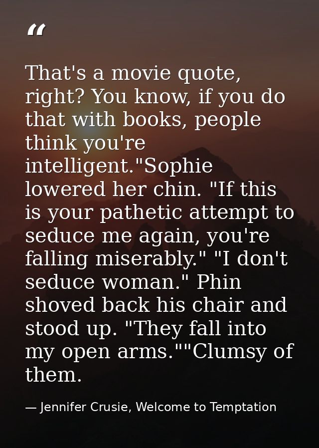 That's a movie quote, right? You know, if you do that with books, people think you're intelligent."Sophie lowered her ch — Jennifer Crusie, Welcome to Temptation
