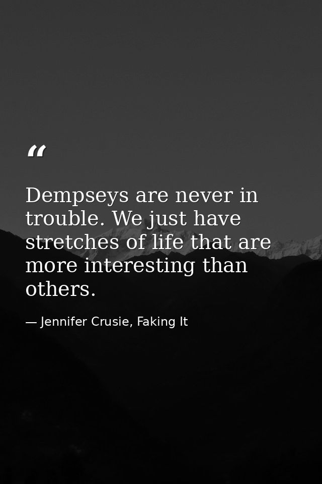 Dempseys are never in trouble. We just have stretches of life that are more interesting than others. — Jennifer Crusie, Faking It
