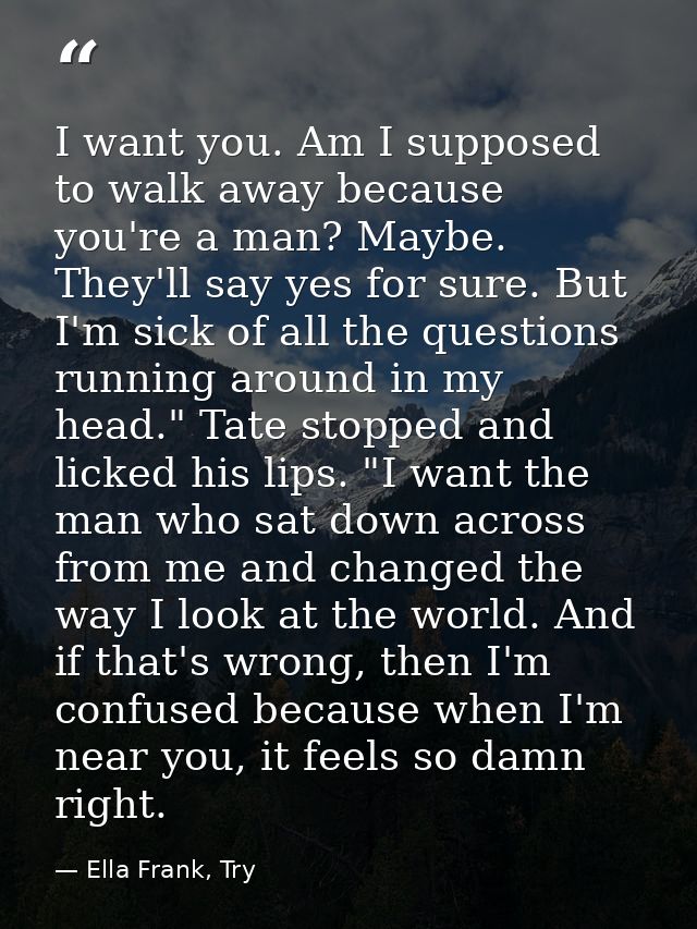 I want you. Am I supposed to walk away because you're a man? Maybe. They'll say yes for sure. But I'm sick of all the qu — Ella Frank, Try