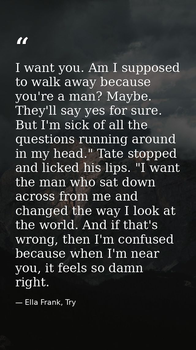 I want you. Am I supposed to walk away because you're a man? Maybe. They'll say yes for sure. But I'm sick of all the qu — Ella Frank, Try