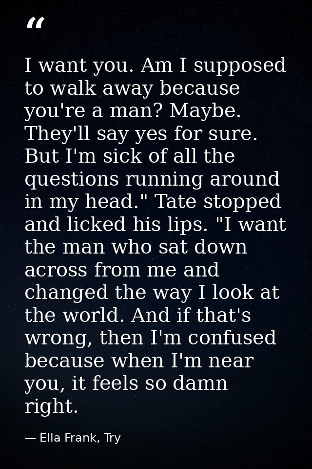I want you. Am I supposed to walk away because you're a man? Maybe. They'll say yes for sure. But I'm sick of all the qu — Ella Frank, Try