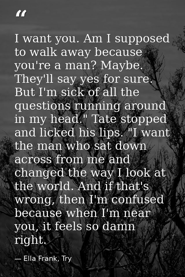 I want you. Am I supposed to walk away because you're a man? Maybe. They'll say yes for sure. But I'm sick of all the qu — Ella Frank, Try