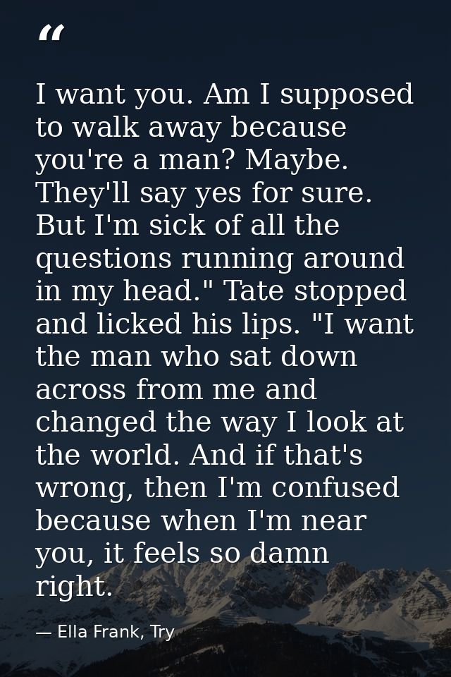 I want you. Am I supposed to walk away because you're a man? Maybe. They'll say yes for sure. But I'm sick of all the qu — Ella Frank, Try