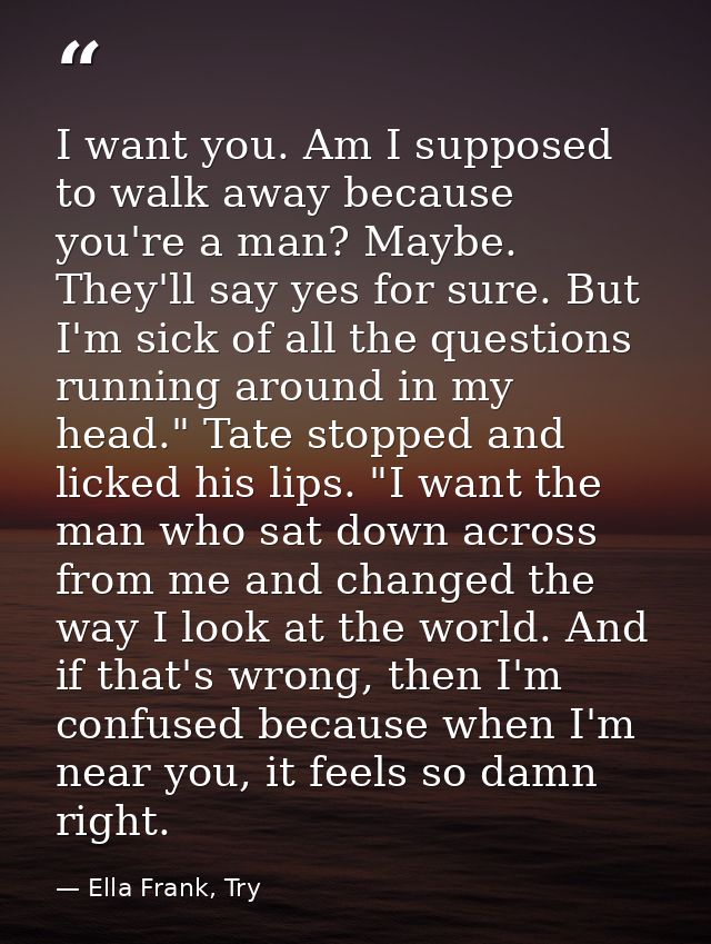 I want you. Am I supposed to walk away because you're a man? Maybe. They'll say yes for sure. But I'm sick of all the qu — Ella Frank, Try