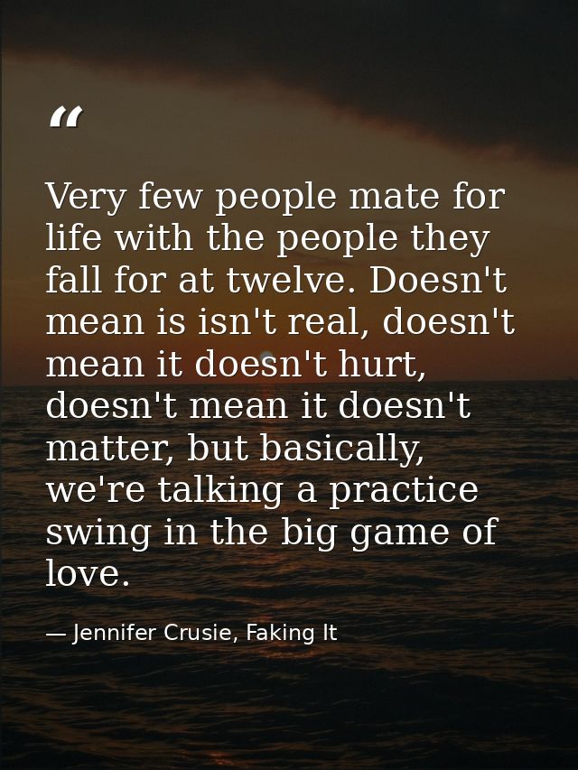 Very few people mate for life with the people they fall for at twelve. Doesn't mean is isn't real, doesn't mean it doesn — Jennifer Crusie, Faking It