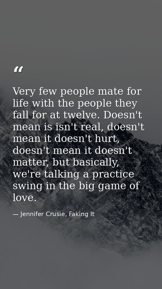 Very few people mate for life with the people they fall for at twelve. Doesn't mean is isn't real, doesn't mean it doesn — Jennifer Crusie, Faking It