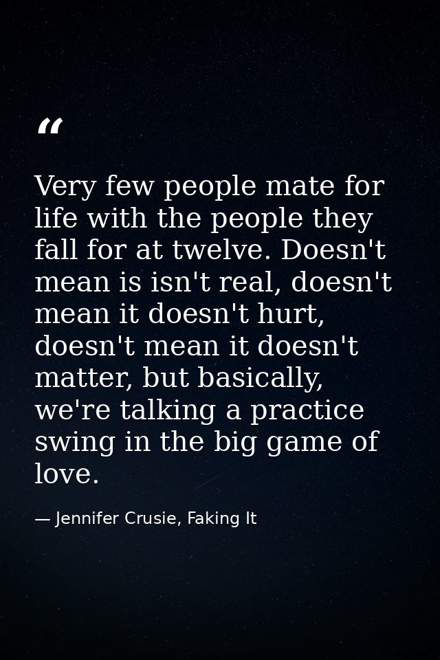 Very few people mate for life with the people they fall for at twelve. Doesn't mean is isn't real, doesn't mean it doesn — Jennifer Crusie, Faking It
