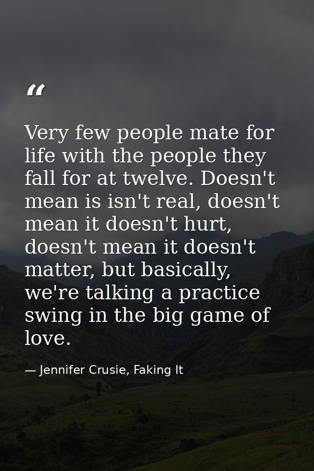 Very few people mate for life with the people they fall for at twelve. Doesn't mean is isn't real, doesn't mean it doesn — Jennifer Crusie, Faking It