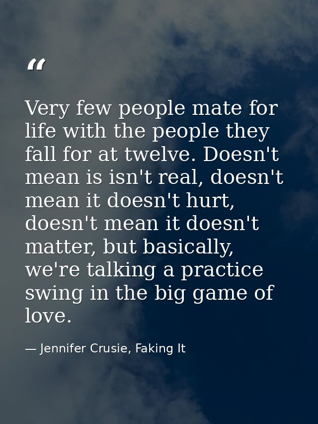 Very few people mate for life with the people they fall for at twelve. Doesn't mean is isn't real, doesn't mean it doesn — Jennifer Crusie, Faking It
