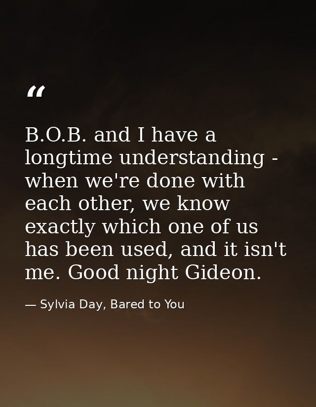 B.O.B. and I have a longtime understanding - when we're done with each other, we know exactly which one of us has been u — Sylvia Day, Bared to You