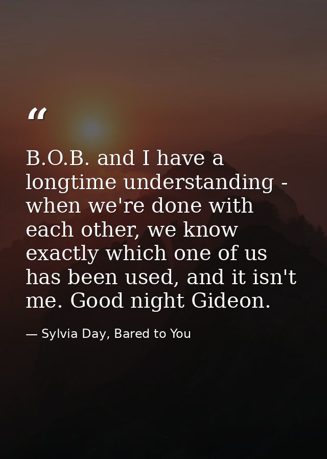 B.O.B. and I have a longtime understanding - when we're done with each other, we know exactly which one of us has been u — Sylvia Day, Bared to You