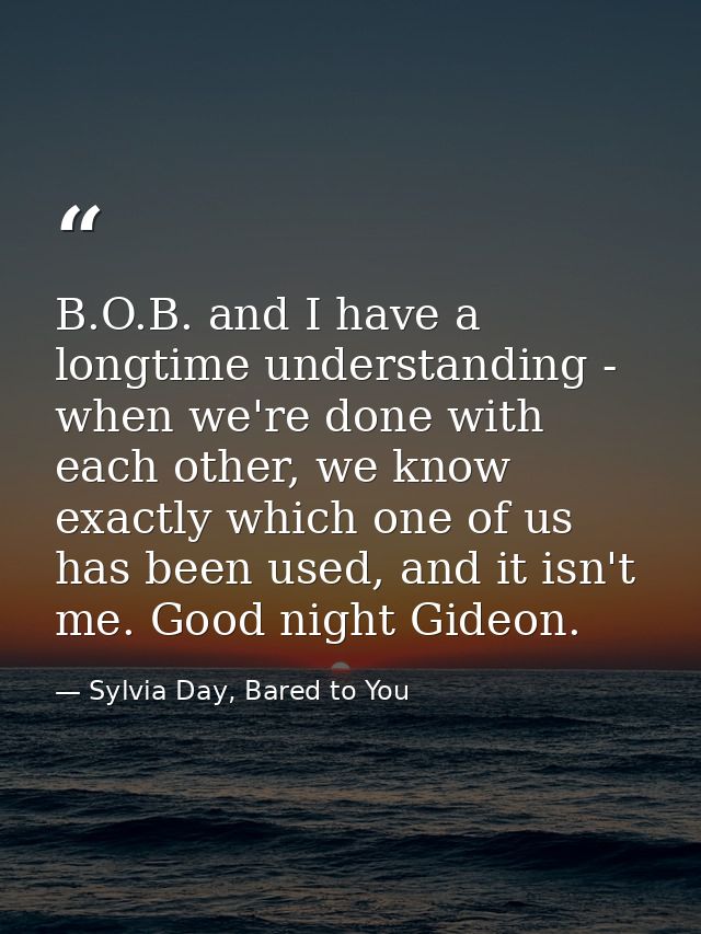 B.O.B. and I have a longtime understanding - when we're done with each other, we know exactly which one of us has been u — Sylvia Day, Bared to You