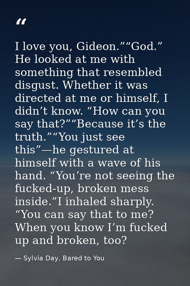 I love you, Gideon.”“God.” He looked at me with something that resembled disgust. Whether it was directed at me or himse — Sylvia Day, Bared to You