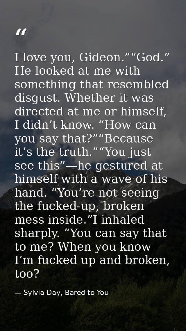 I love you, Gideon.”“God.” He looked at me with something that resembled disgust. Whether it was directed at me or himse — Sylvia Day, Bared to You