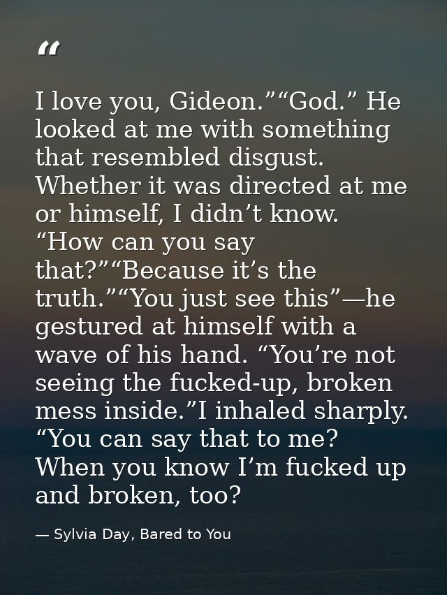 I love you, Gideon.”“God.” He looked at me with something that resembled disgust. Whether it was directed at me or himse — Sylvia Day, Bared to You