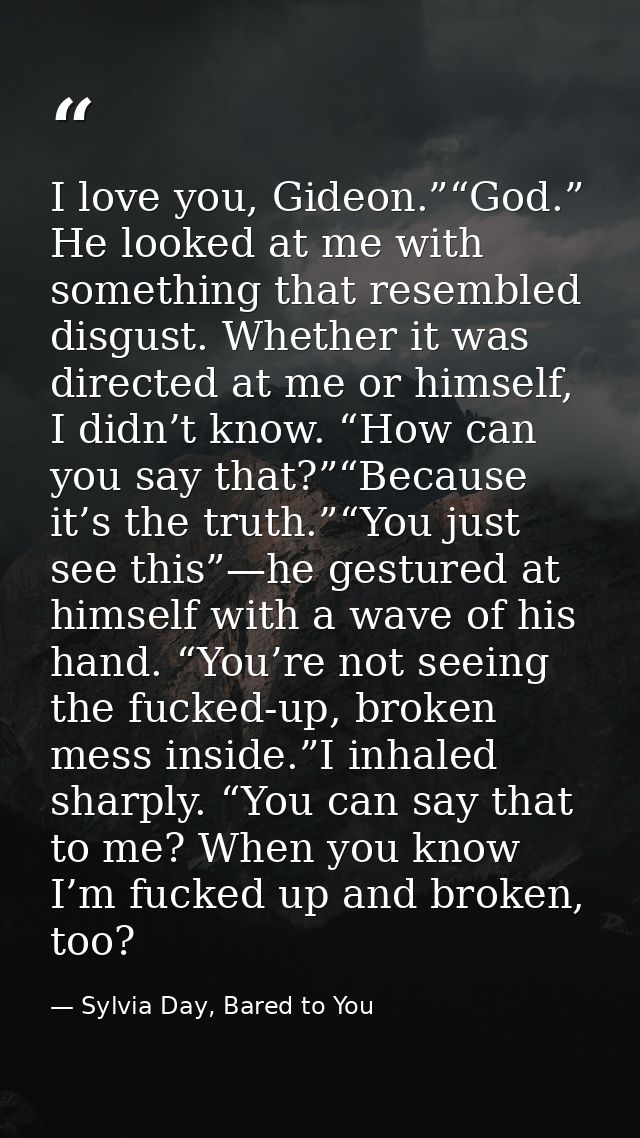 I love you, Gideon.”“God.” He looked at me with something that resembled disgust. Whether it was directed at me or himse — Sylvia Day, Bared to You
