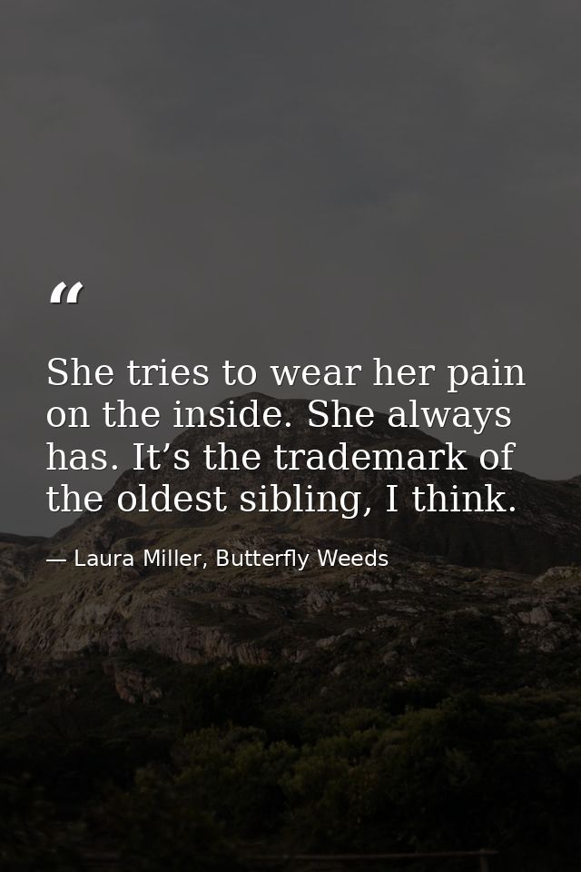 She tries to wear her pain on the inside. She always has. It’s the trademark of the oldest sibling, I think. — Laura Miller, Butterfly Weeds