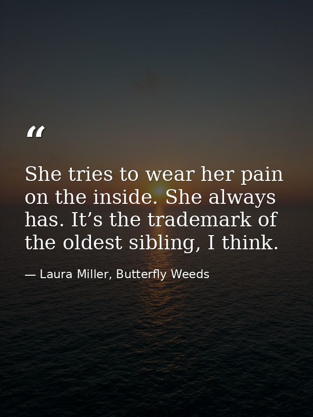 She tries to wear her pain on the inside. She always has. It’s the trademark of the oldest sibling, I think. — Laura Miller, Butterfly Weeds