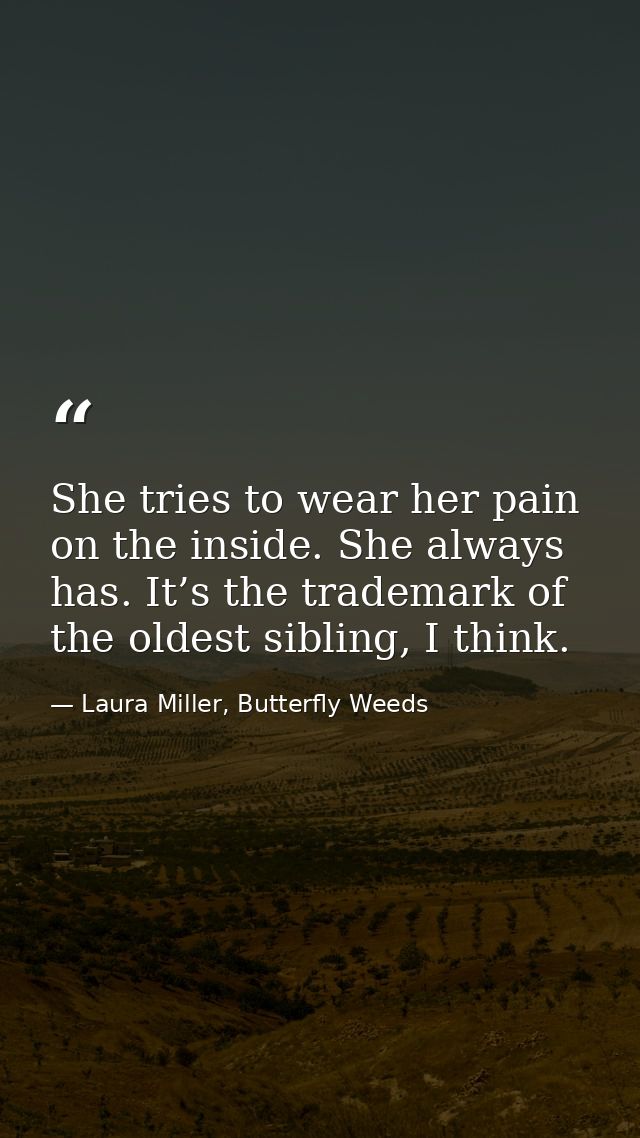 She tries to wear her pain on the inside. She always has. It’s the trademark of the oldest sibling, I think. — Laura Miller, Butterfly Weeds